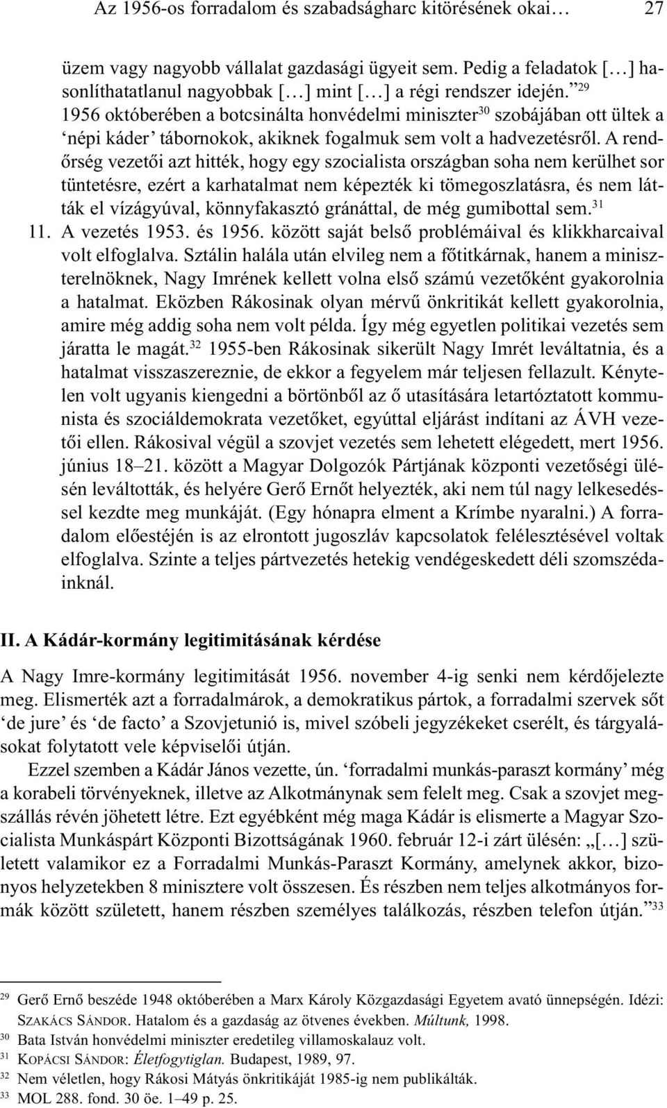 A rendõrség vezetõi azt hitték, hogy egy szocialista országban soha nem kerülhet sor tüntetésre, ezért a karhatalmat nem képezték ki tömegoszlatásra, és nem látták el vízágyúval, könnyfakasztó