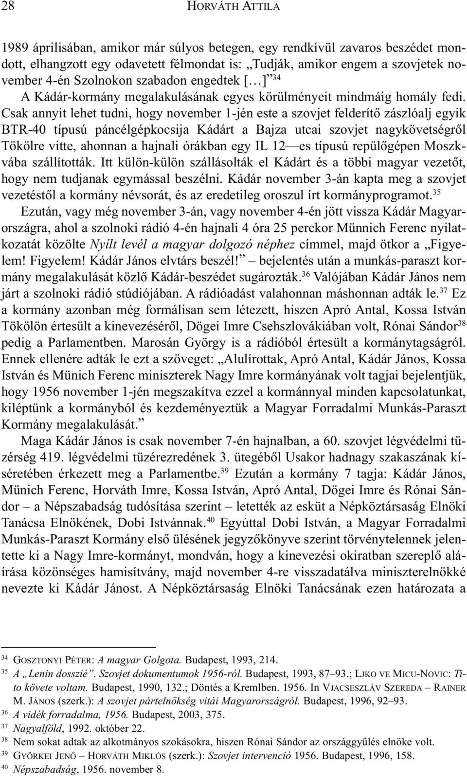 Csak annyit lehet tudni, hogy november 1-jén este a szovjet felderítõ zászlóalj egyik BTR-40 típusú páncélgépkocsija Kádárt a Bajza utcai szovjet nagykövetségrõl Tökölre vitte, ahonnan a hajnali