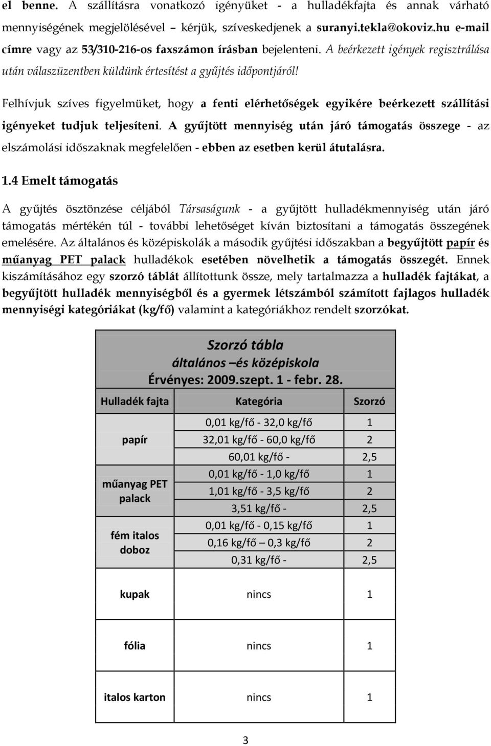 Felhívjuk szíves figyelmüket, hogy a fenti elérhetőségek egyikére beérkezett szállítási igényeket tudjuk teljesíteni.