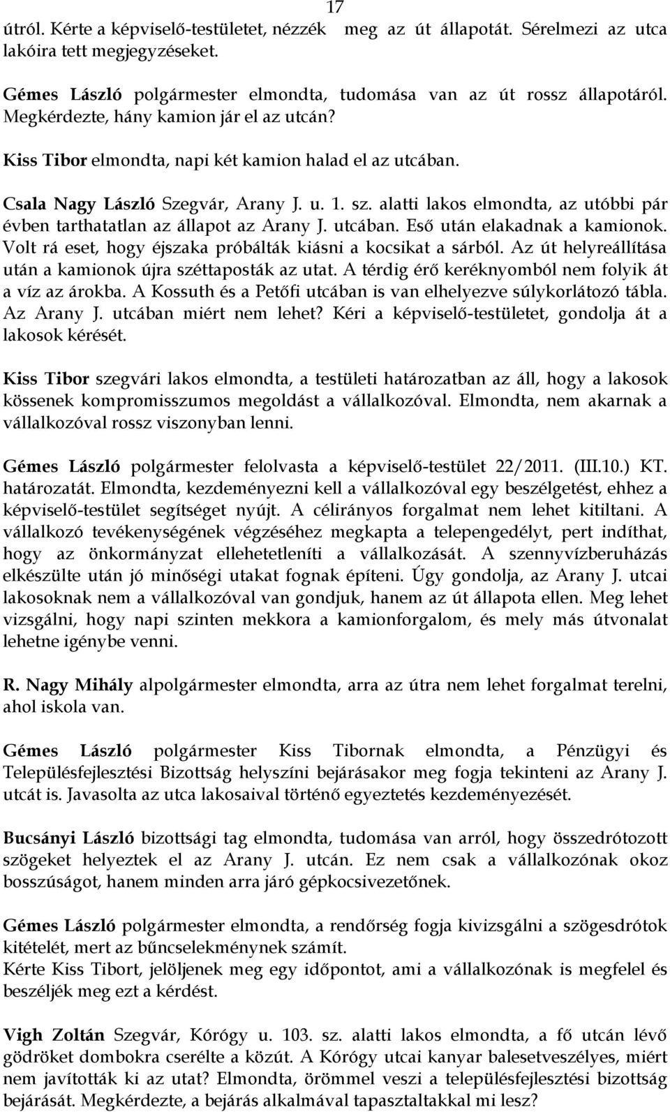 alatti lakos elmondta, az utóbbi pár évben tarthatatlan az állapot az Arany J. utcában. Eső után elakadnak a kamionok. Volt rá eset, hogy éjszaka próbálták kiásni a kocsikat a sárból.