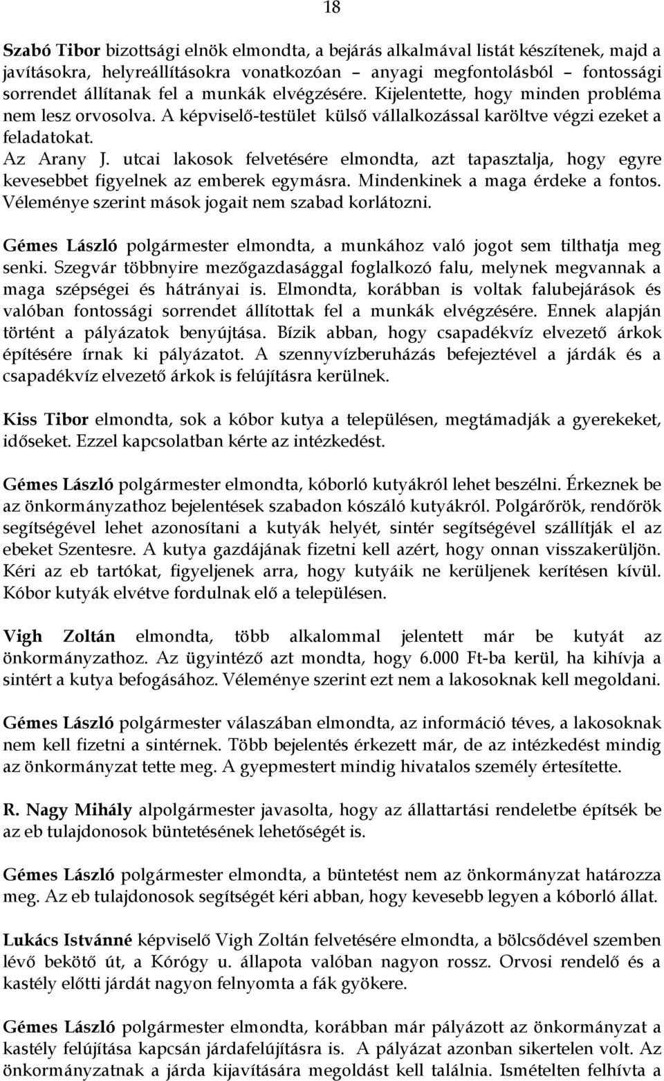 utcai lakosok felvetésére elmondta, azt tapasztalja, hogy egyre kevesebbet figyelnek az emberek egymásra. Mindenkinek a maga érdeke a fontos. Véleménye szerint mások jogait nem szabad korlátozni.