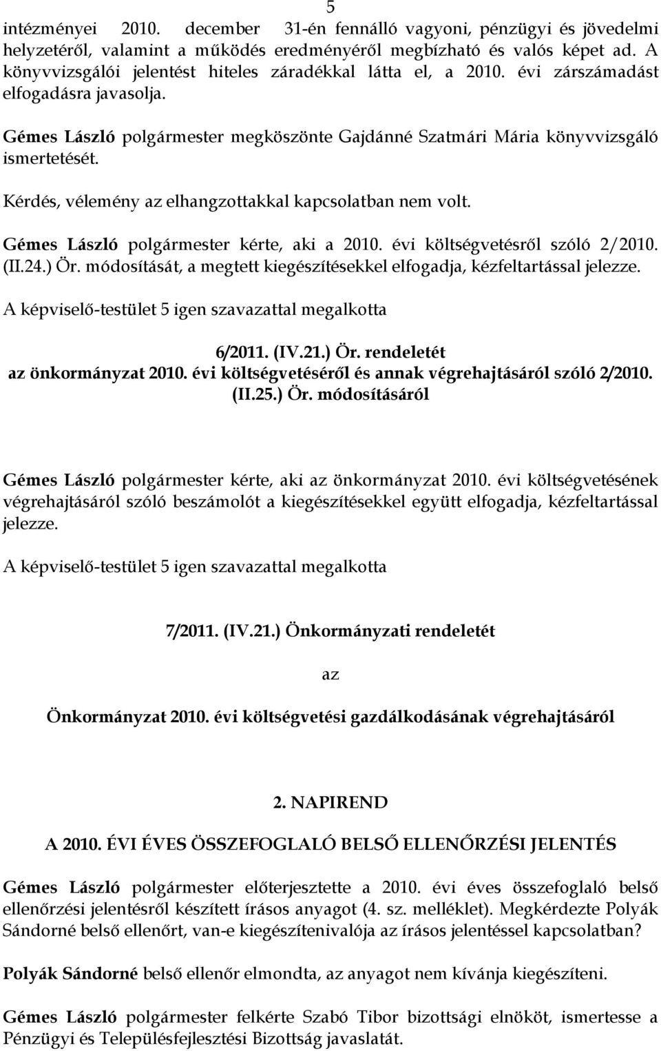 Kérdés, vélemény az elhangzottakkal kapcsolatban nem volt. Gémes László polgármester kérte, aki a 2010. évi költségvetésről szóló 2/2010. (II.24.) Ör.