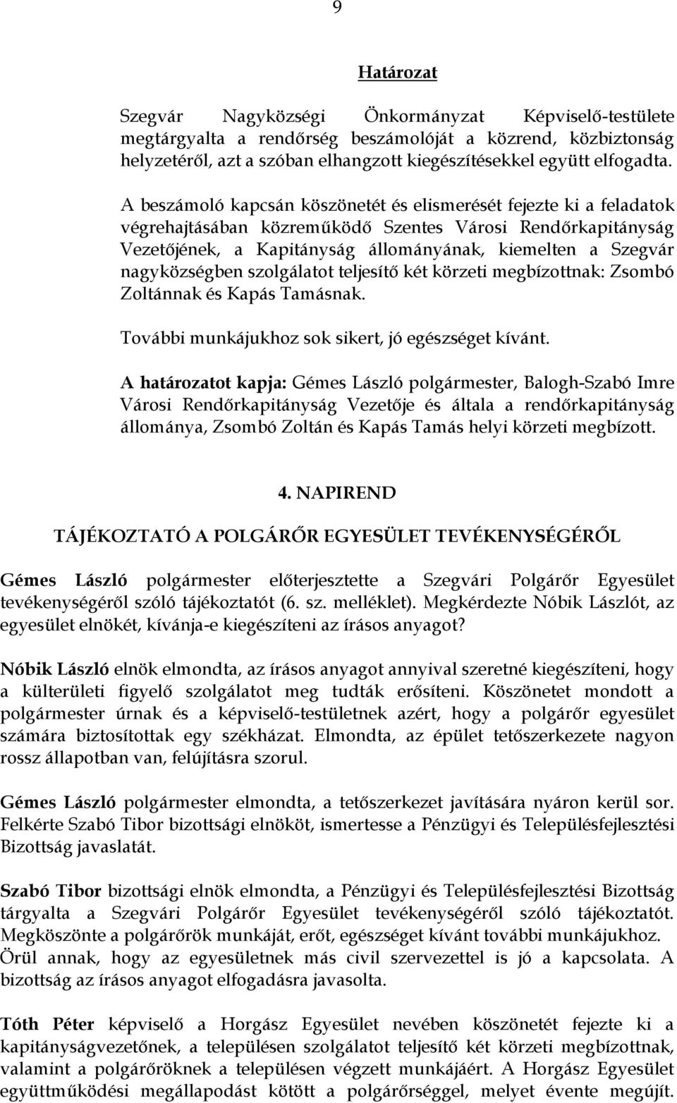 nagyközségben szolgálatot teljesítő két körzeti megbízottnak: Zsombó Zoltánnak és Kapás Tamásnak. További munkájukhoz sok sikert, jó egészséget kívánt.