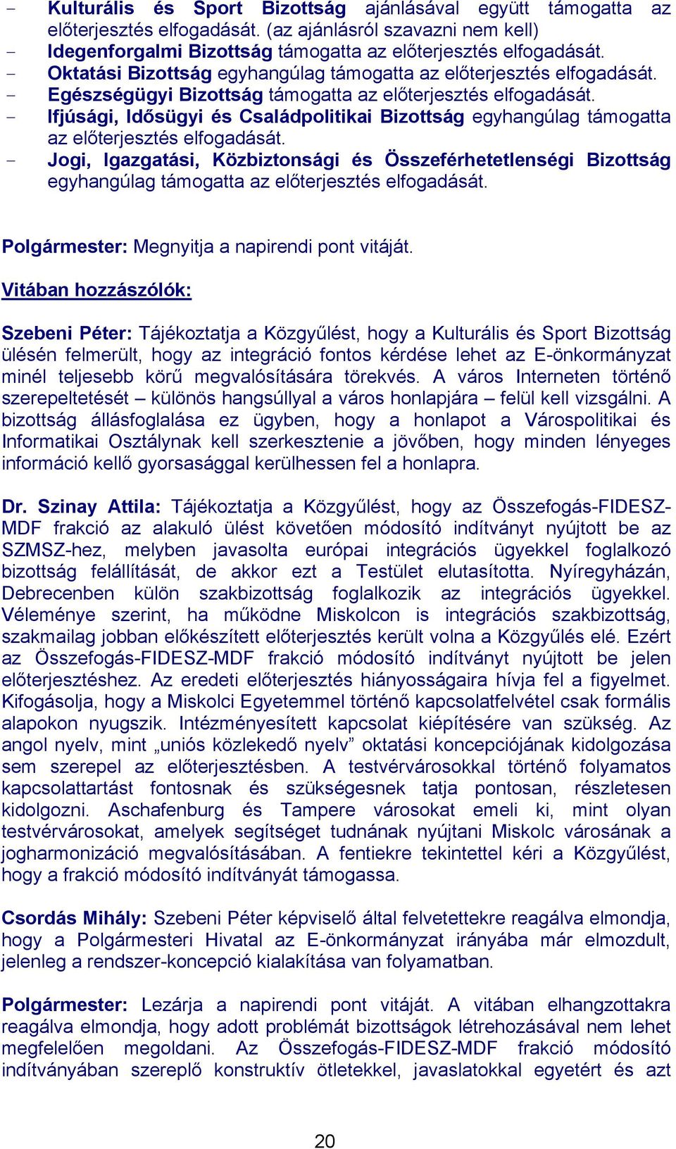 - Ifjúsági, Idősügyi és Családpolitikai Bizottság egyhangúlag támogatta az előterjesztés elfogadását.