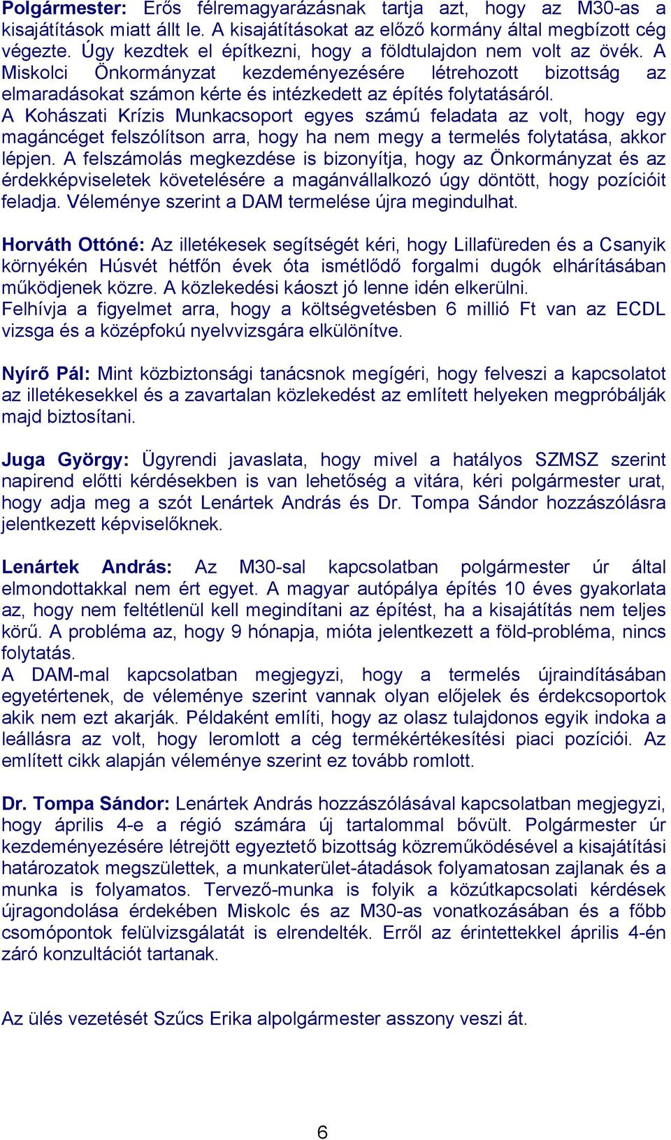 A Kohászati Krízis Munkacsoport egyes számú feladata az volt, hogy egy magáncéget felszólítson arra, hogy ha nem megy a termelés folytatása, akkor lépjen.