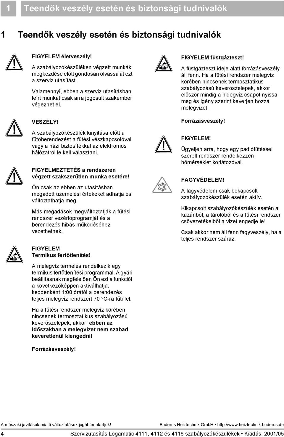 VESZÉLY! A szabályozókészülék kinyitása előtt a fűtőberendezést a fűtési vészkapcsolóval vagy a házi biztosítékkal az elektromos hálózatról le kell választani.