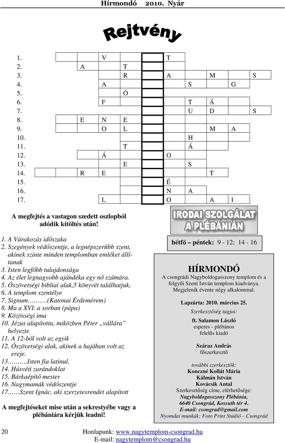 Isten legfőbb tulajdonsága 4. Az élet legnagyobb ajándéka egy nő számára. 5. Ószövetségi bibliai alak,5 könyvét találhatjuk, 6. A templom szentélye 7. Signum.(Katonai Érdemérem) 8. Ma a XVI.