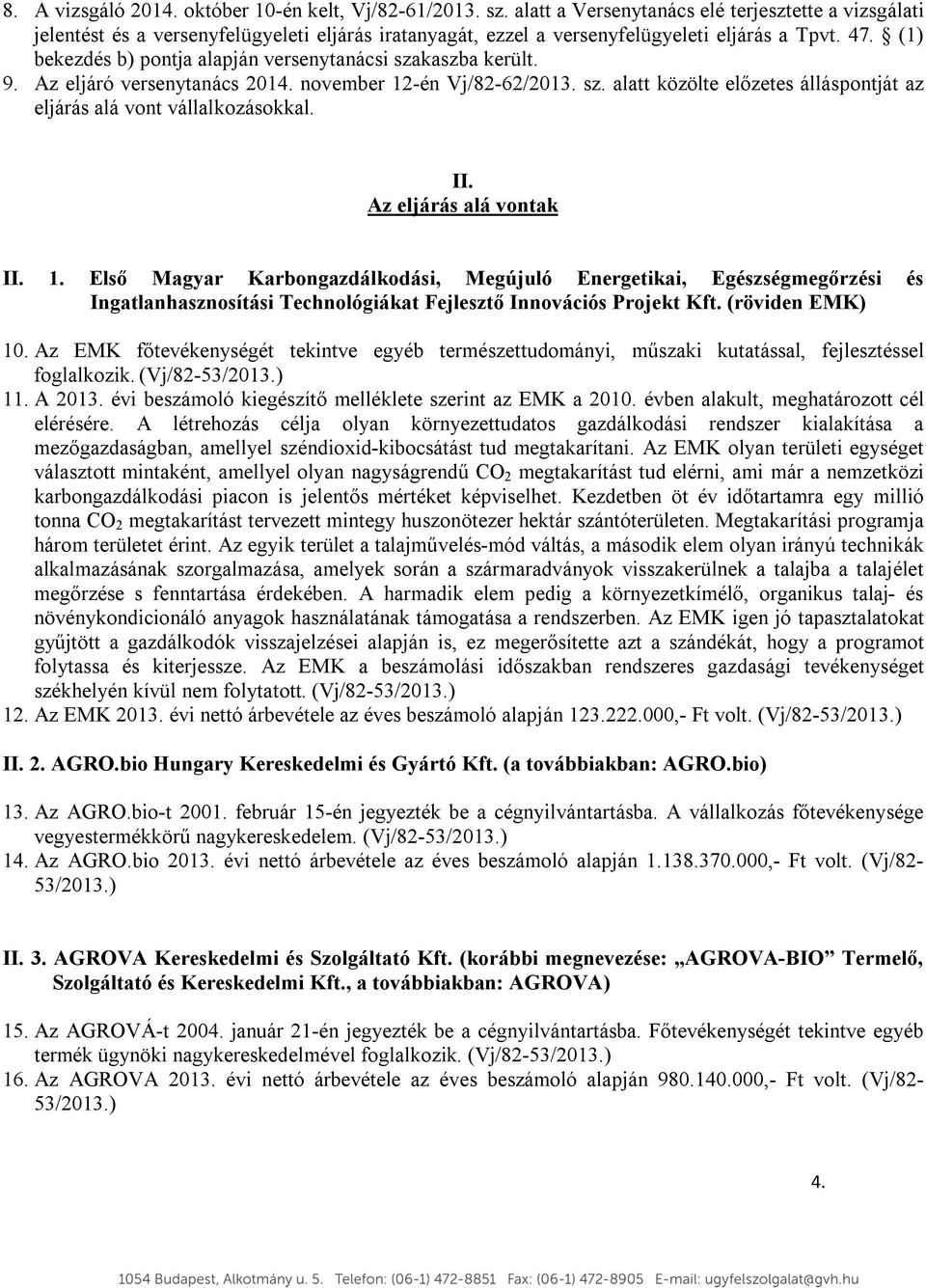 (1) bekezdés b) pontja alapján versenytanácsi szakaszba került. 9. Az eljáró versenytanács 2014. november 12-én Vj/82-62/2013. sz. alatt közölte előzetes álláspontját az eljárás alá vont vállalkozásokkal.