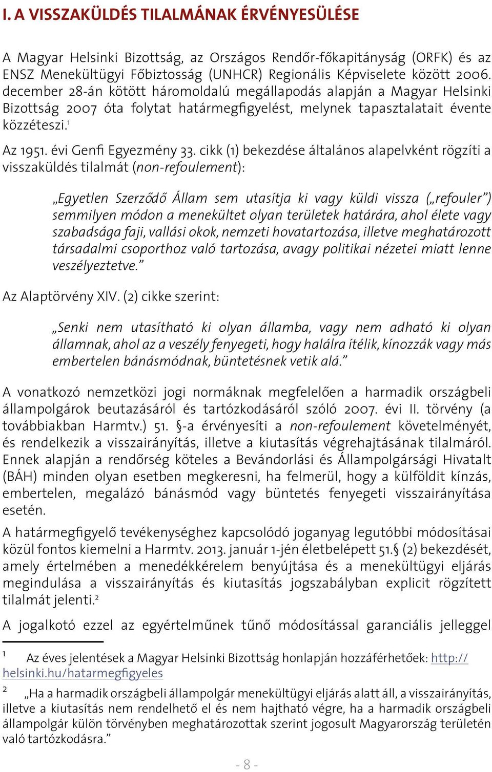 cikk (1) bekezdése általános alapelvként rögzíti a visszaküldés tilalmát (non-refoulement): Egyetlen Szerzôdô Állam sem utasítja ki vagy küldi vissza ( refouler ) semmilyen módon a menekültet olyan