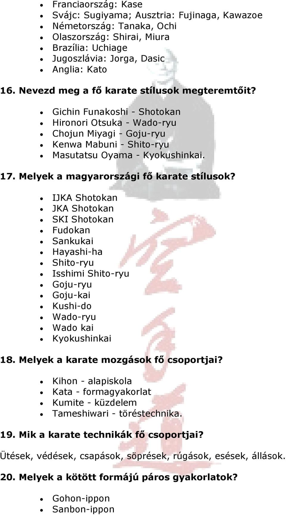 Melyek a magyarországi fő karate stílusok? IJKA Shotokan JKA Shotokan SKI Shotokan Fudokan Sankukai Hayashi-ha Shito-ryu Isshimi Shito-ryu Goju-ryu Goju-kai Kushi-do Wado-ryu Wado kai Kyokushinkai 18.