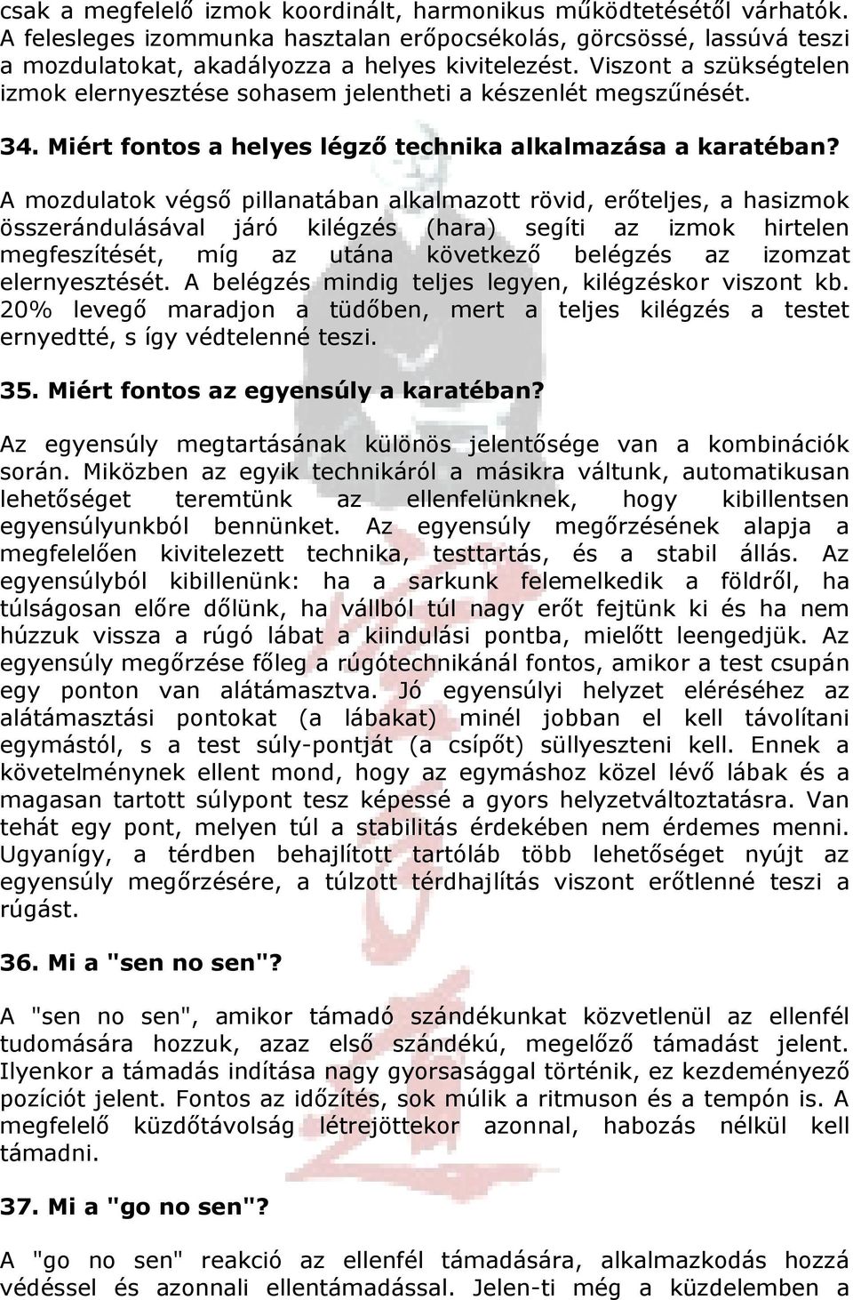 A mozdulatok végső pillanatában alkalmazott rövid, erőteljes, a hasizmok összerándulásával járó kilégzés (hara) segíti az izmok hirtelen megfeszítését, míg az utána következő belégzés az izomzat