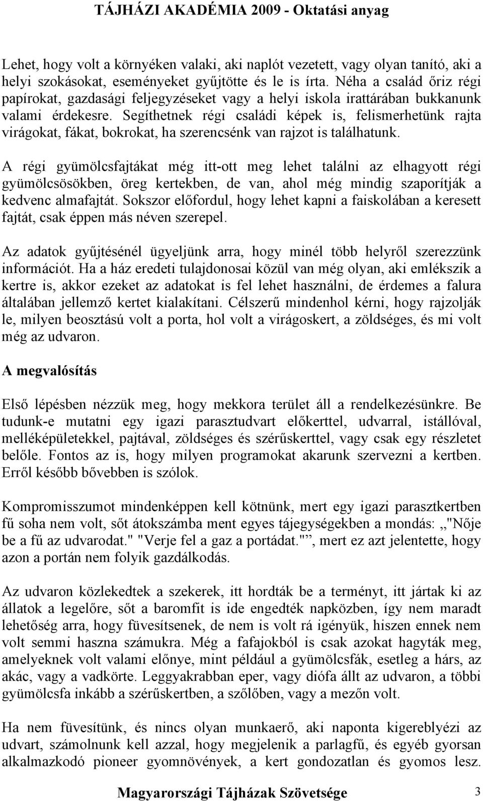 Segíthetnek régi családi képek is, felismerhetünk rajta virágokat, fákat, bokrokat, ha szerencsénk van rajzot is találhatunk.