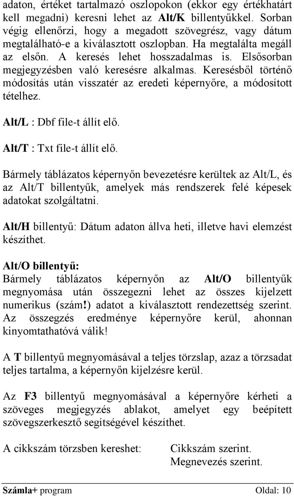 Elsősorban megjegyzésben való keresésre alkalmas. Keresésből történő módosítás után visszatér az eredeti képernyőre, a módosított tételhez. Alt/L : Dbf file-t állít elő. Alt/T : Txt file-t állít elő.