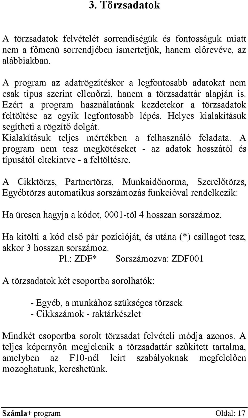 Ezért a program használatának kezdetekor a törzsadatok feltöltése az egyik legfontosabb lépés. Helyes kialakításuk segítheti a rögzítő dolgát. Kialakításuk teljes mértékben a felhasználó feladata.