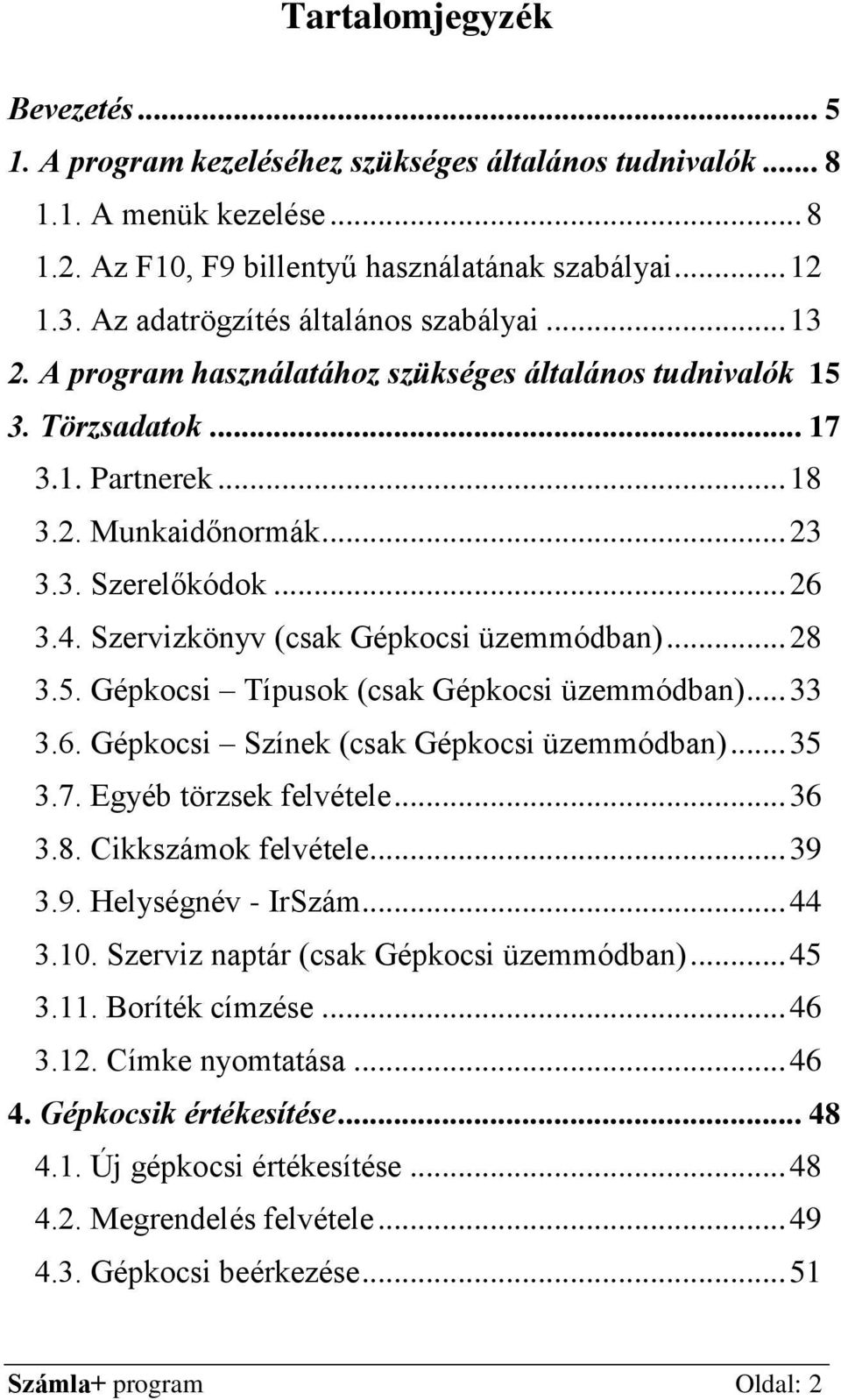 Szervizkönyv (csak Gépkocsi üzemmódban)... 28 3.5. Gépkocsi Típusok (csak Gépkocsi üzemmódban)... 33 3.6. Gépkocsi Színek (csak Gépkocsi üzemmódban)... 35 3.7. Egyéb törzsek felvétele... 36 3.8. Cikkszámok felvétele.