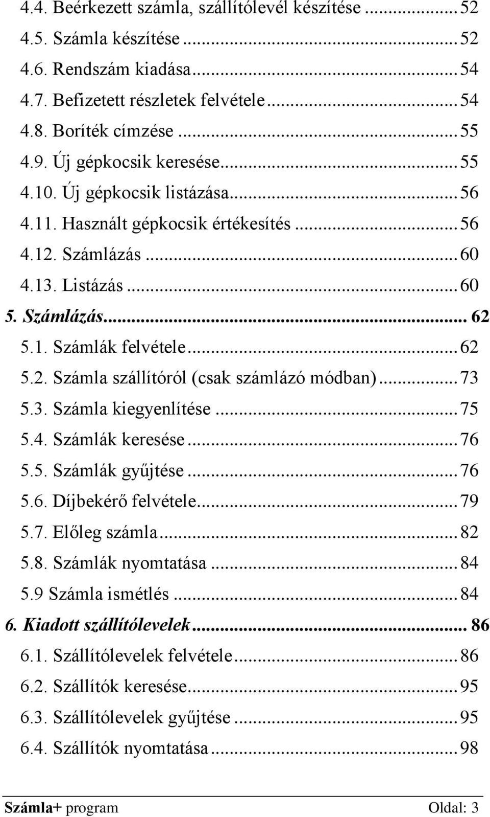 .. 73 5.3. Számla kiegyenlítése... 75 5.4. Számlák keresése... 76 5.5. Számlák gyűjtése... 76 5.6. Díjbekérő felvétele... 79 5.7. Előleg számla... 82 5.8. Számlák nyomtatása... 84 5.9 Számla ismétlés.