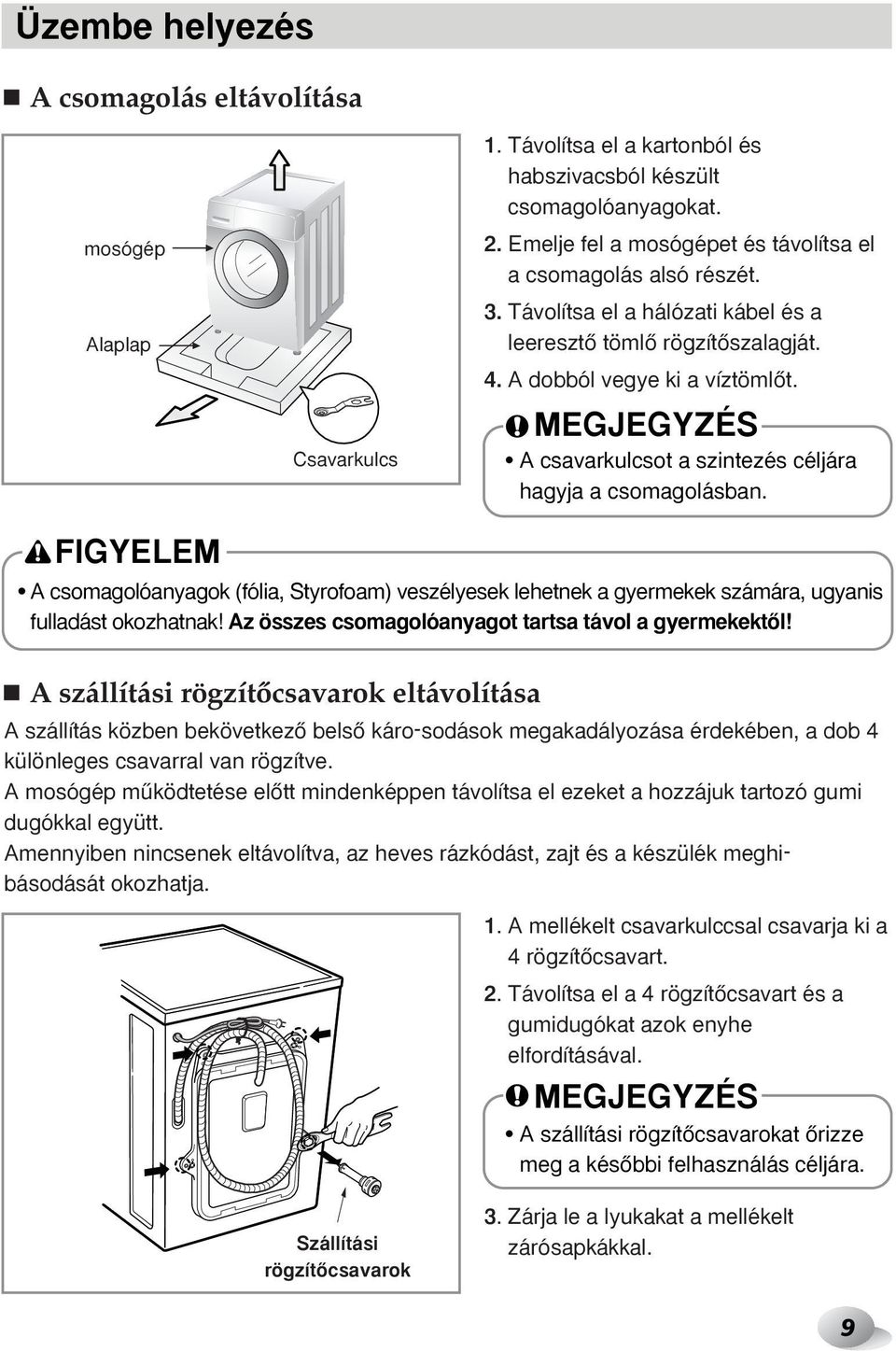 A csavarkulcsot a szintezés céljára hagyja a csomagolásban. FIGYELEM A csomagolóanyagok (fólia, Styrofoam) veszélyesek lehetnek a gyermekek számára, ugyanis fulladást okozhatnak!