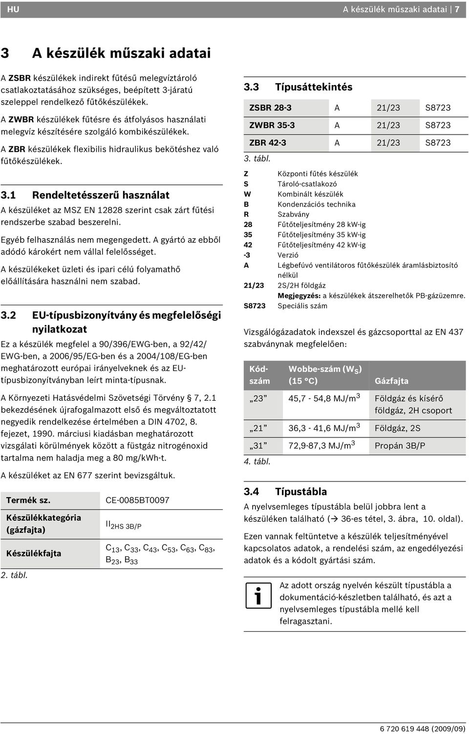 Rendeltetésszerű használat A készüléket az MSZ EN 88 szerint csak zárt fűtési rendszerbe szabad beszerelni. Egyéb felhasználás nem megengedett.