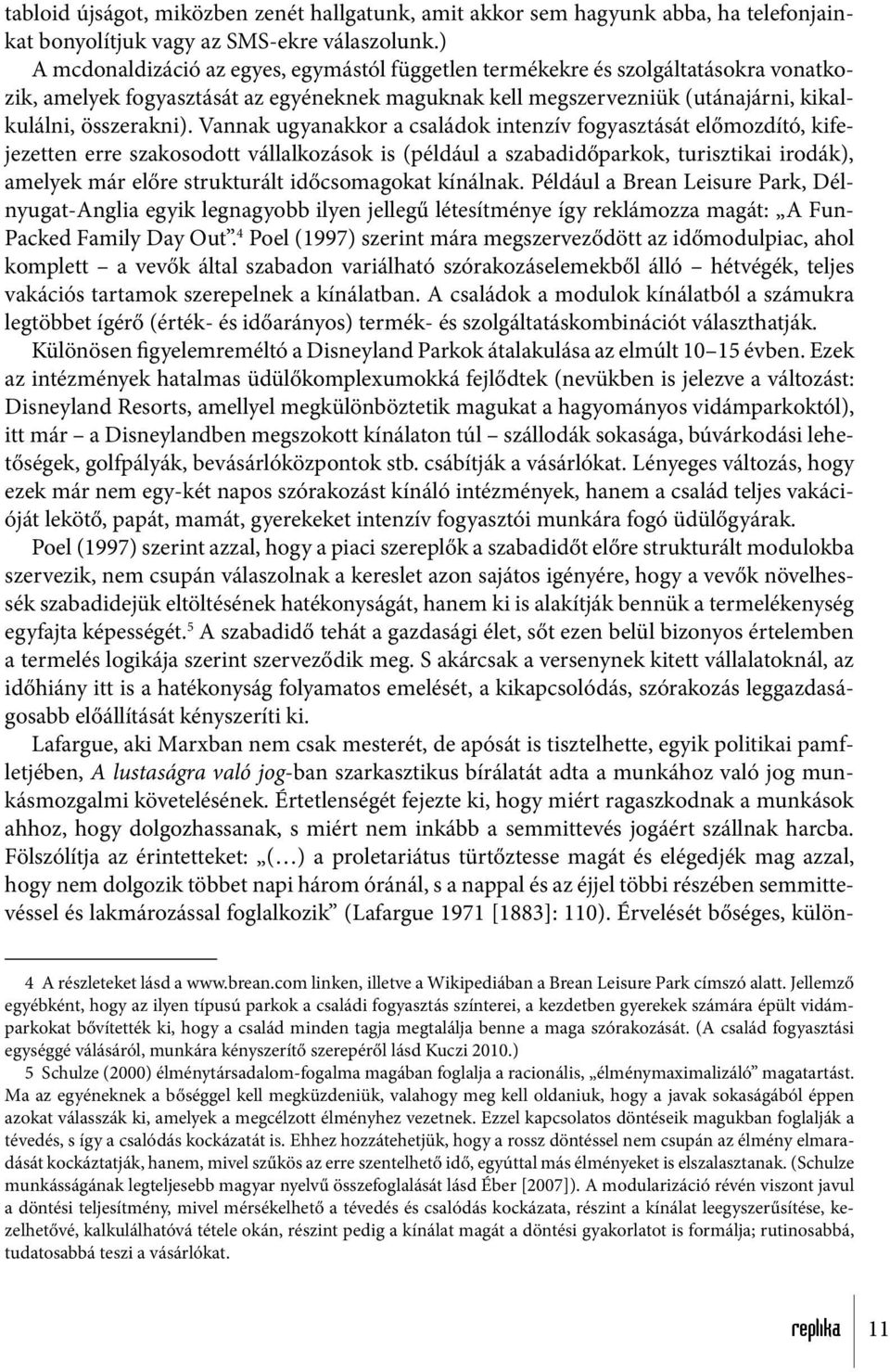 Vannak ugyanakkor a családok intenzív fogyasztását előmozdító, kifejezetten erre szakosodott vállalkozások is (például a szabadidőparkok, turisztikai irodák), amelyek már előre strukturált