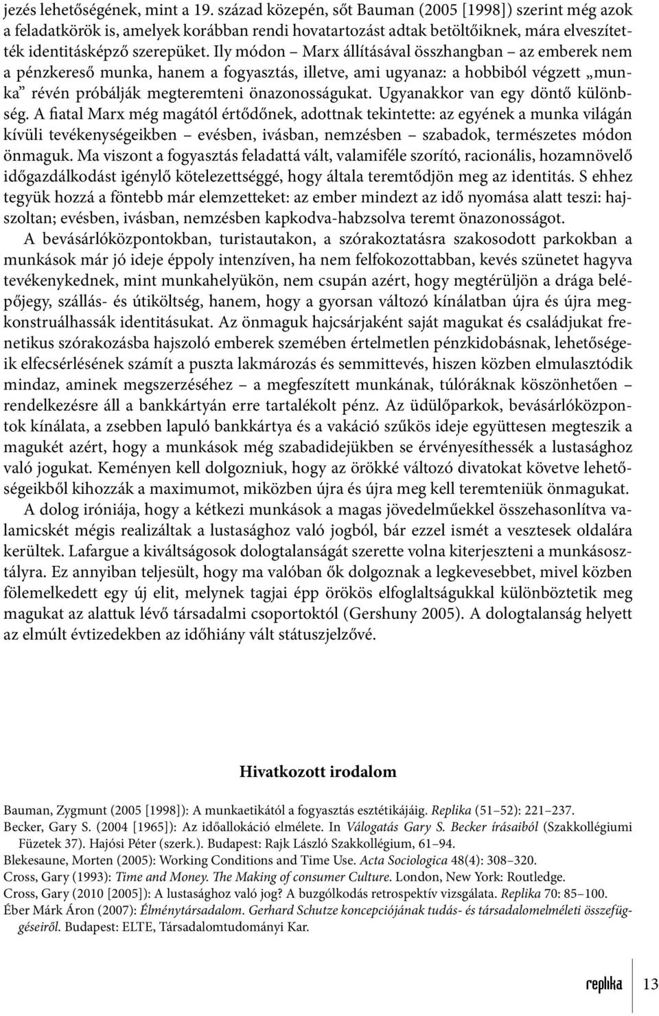 Ily módon Marx állításával összhangban az emberek nem a pénzkereső munka, hanem a fogyasztás, illetve, ami ugyanaz: a hobbiból végzett munka révén próbálják megteremteni önazonosságukat.