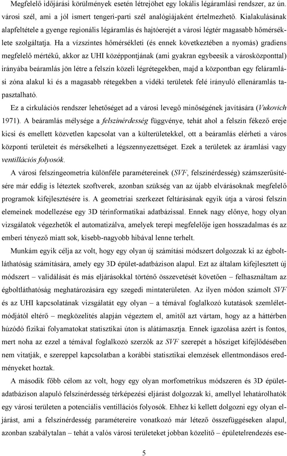 Ha a vízszintes hőmérsékleti (és ennek következtében a nyomás) gradiens megfelelő mértékű, akkor az UHI középpontjának (ami gyakran egybeesik a városközponttal) irányába beáramlás jön létre a felszín