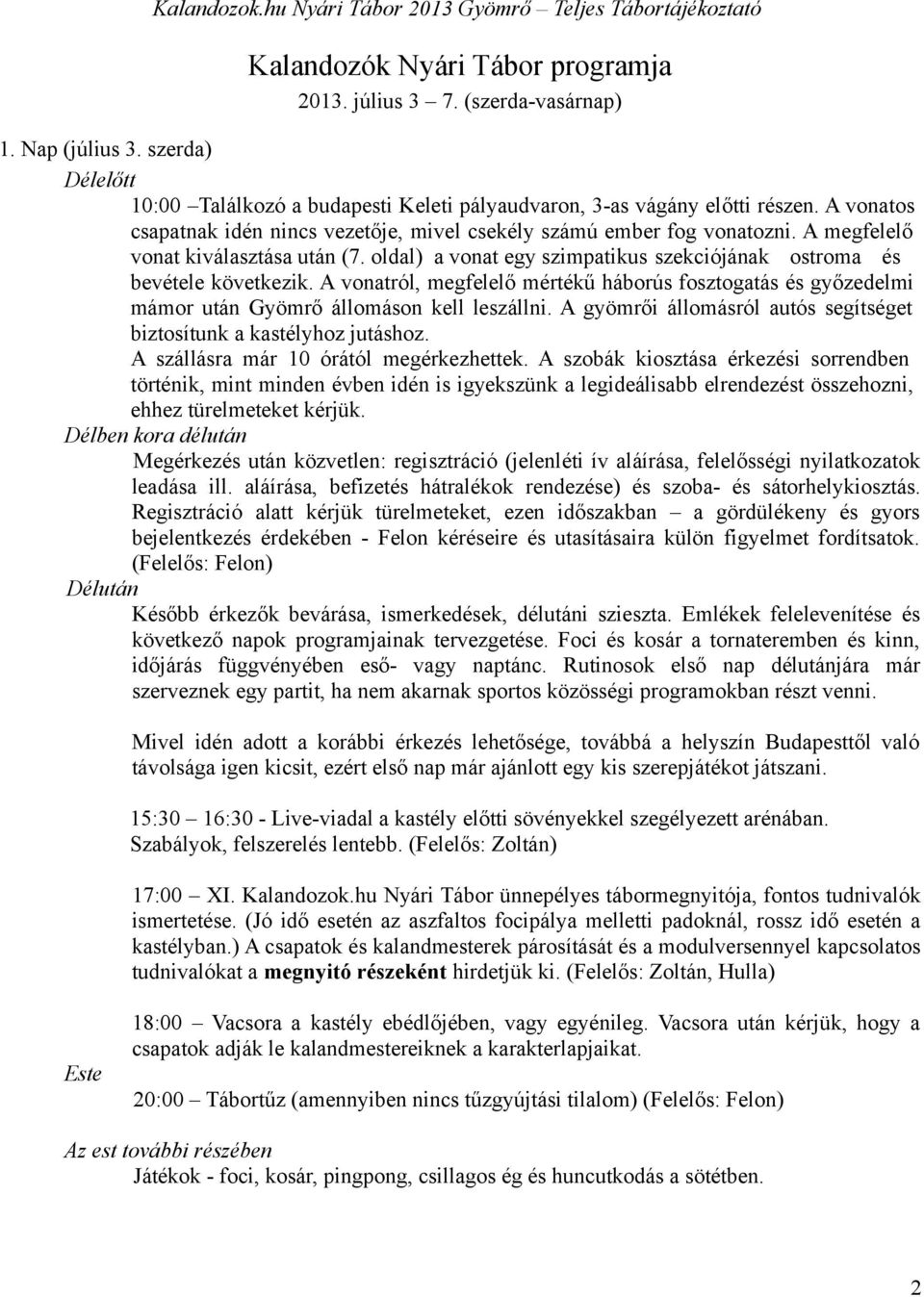 A vonatról, megfelelő mértékű háborús fosztogatás és győzedelmi mámor után Gyömrő állomáson kell leszállni. A gyömrői állomásról autós segítséget biztosítunk a kastélyhoz jutáshoz.