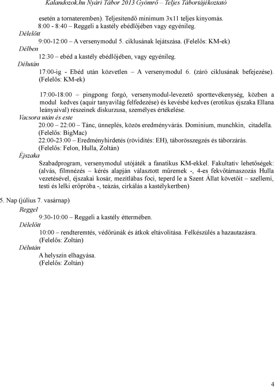 (Felelős: KM-ek) 17:00-18:00 pingpong forgó, versenymodul-levezető sporttevékenység, közben a modul kedves (aquir tanyavilág felfedezése) és kevésbé kedves (erotikus éjszaka Ellana leányaival)