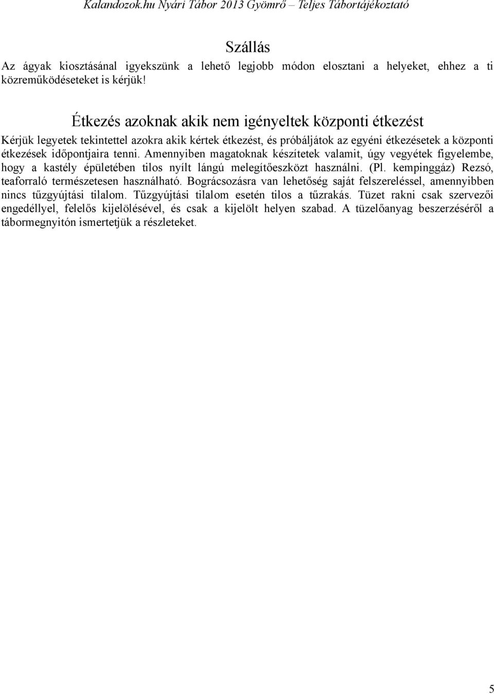 Amennyiben magatoknak készítetek valamit, úgy vegyétek figyelembe, hogy a kastély épületében tilos nyílt lángú melegítőeszközt használni. (Pl. kempinggáz) Rezsó, teaforraló természetesen használható.