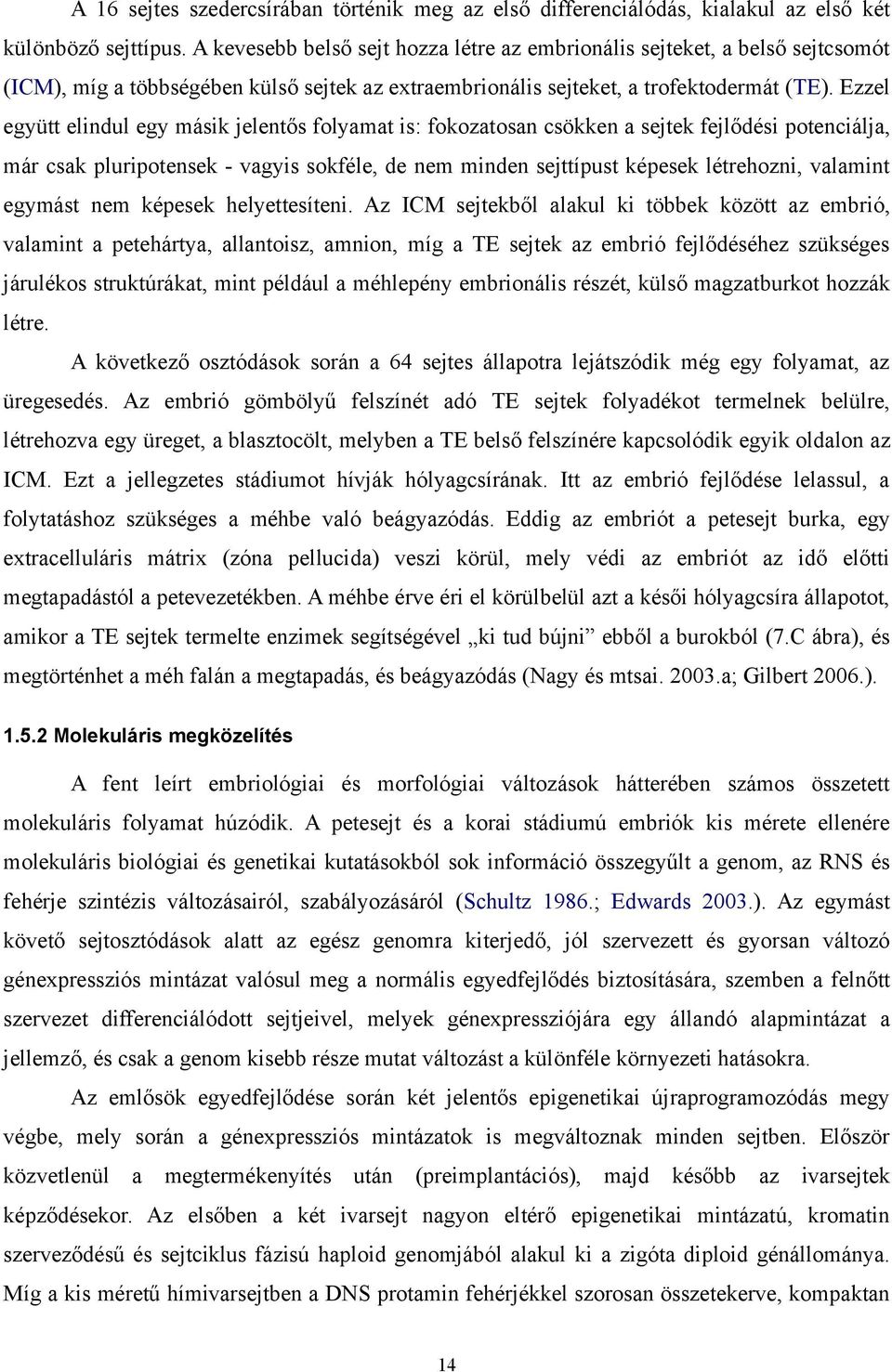 Ezzel együtt elindul egy másik jelentős folyamat is: fokozatosan csökken a sejtek fejlődési potenciálja, már csak pluripotensek - vagyis sokféle, de nem minden sejttípust képesek létrehozni, valamint