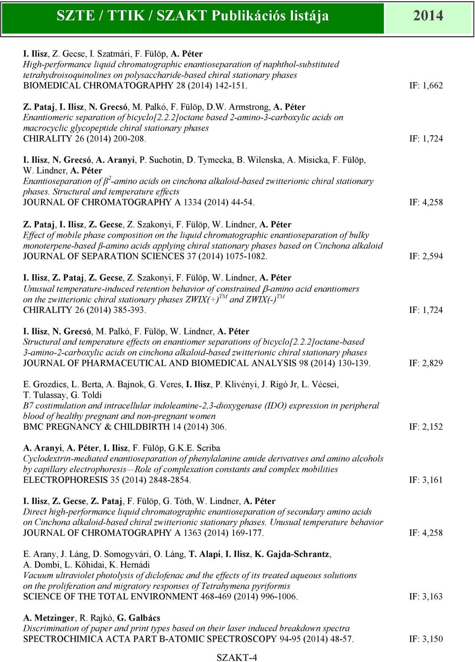 142-151. IF: 1,662 Z. Pataj, I. Ilisz, N. Grecsó, M. Palkó, F. Fülöp, D.W. Armstrong, A. Péter Enantiomeric separation of bicyclo[2.2.2]octane based 2-amino-3-carboxylic acids on macrocyclic glycopeptide chiral stationary phases CHIRALITY 26 (2014) 200-208.