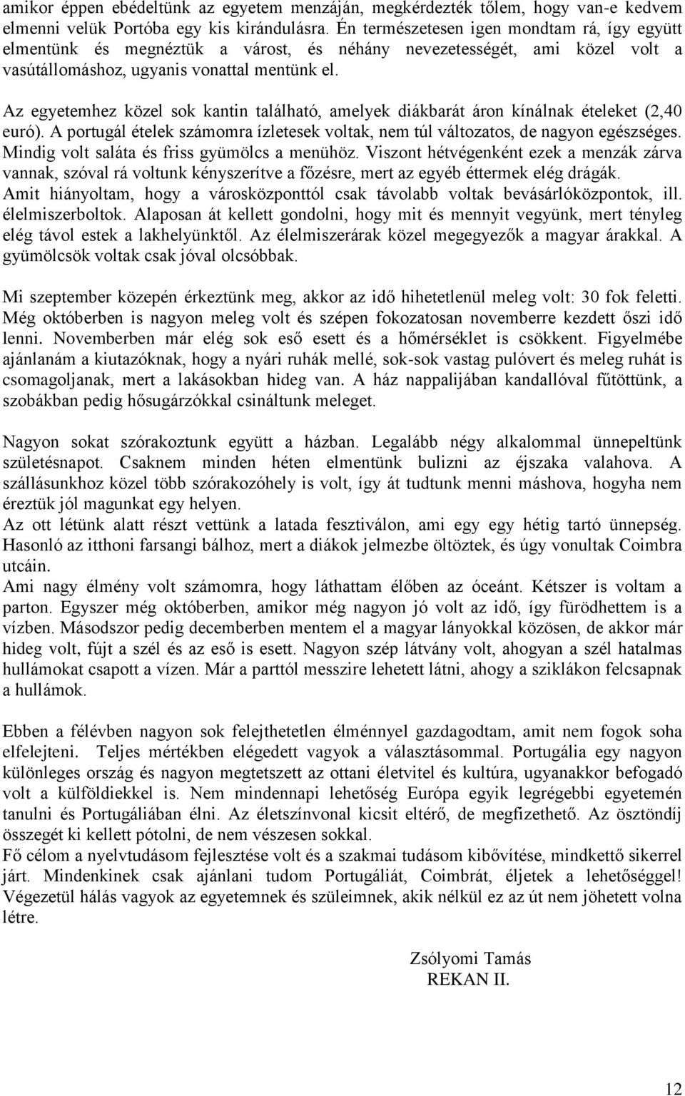 Az egyetemhez közel sok kantin található, amelyek diákbarát áron kínálnak ételeket (2,40 euró). A portugál ételek számomra ízletesek voltak, nem túl változatos, de nagyon egészséges.