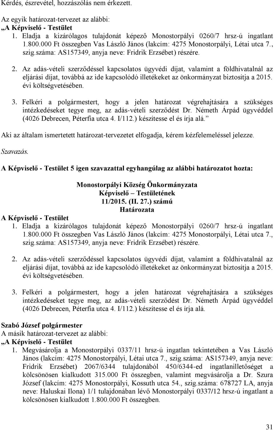 Az adás-vételi szerződéssel kapcsolatos ügyvédi díjat, valamint a földhivatalnál az eljárási díjat, továbbá az ide kapcsolódó illetékeket az önkormányzat biztosítja a 2015. évi költségvetésében. 3.