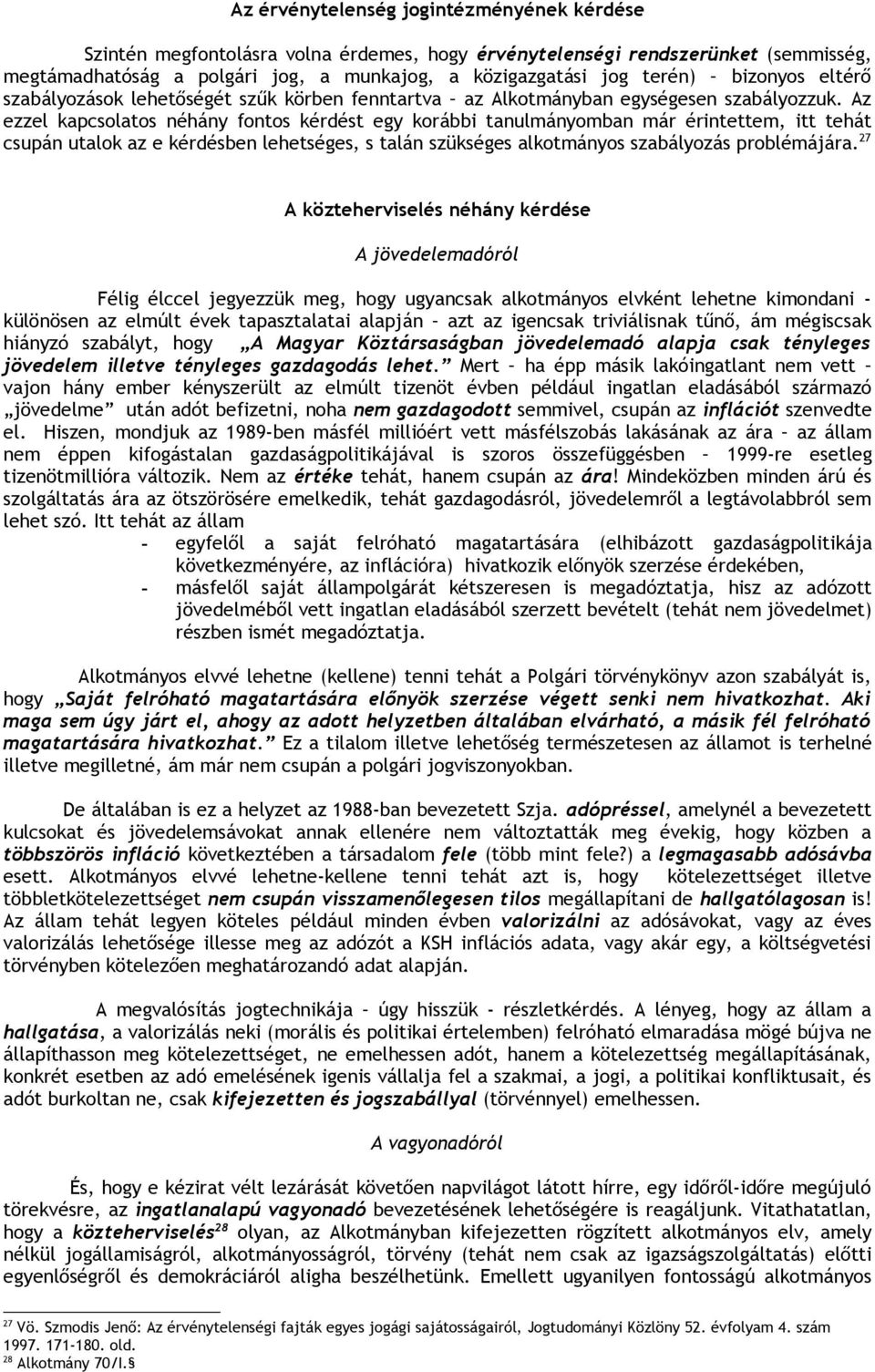 Az ezzel kapcsolatos néhány fontos kérdést egy korábbi tanulmányomban már érintettem, itt tehát csupán utalok az e kérdésben lehetséges, s talán szükséges alkotmányos szabályozás problémájára.