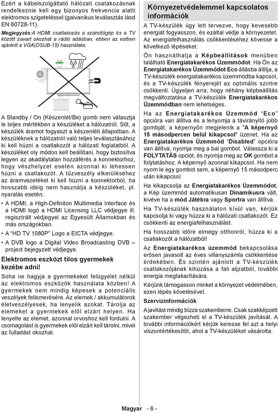 A Standby / On (Készenlét/Be) gomb nem választja le teljes mértékben a készüléket a hálózatról. Sőt, a készülék áramot fogyaszt a készenléti állapotban.