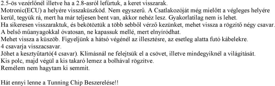 Ha sikeresen visszaraktuk, és bekötöztük a több sebből vérző kezünket, mehet vissza a rögzítő négy csavar. A belső műanyagokkal óvatosan, ne kapassuk mellé, mert elnyíródhat. Mehet vissza a küszöb.