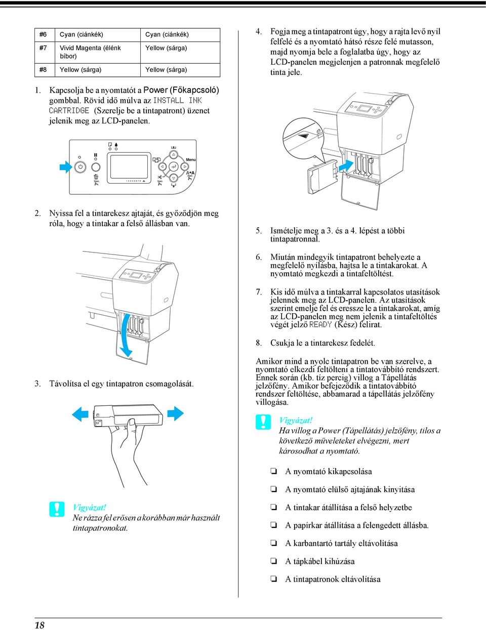 jele. 1. Kapcsolja be a nyomtatót a Power (Főkapcsoló) gombbal. Rövid idő múlva az INSTALL INK CARTRIDGE (Szerelje be a tintapatront) üzenet jelenik meg az LCD-panelen. 2.