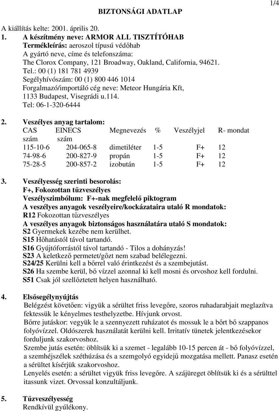 Veszélyes anyag tartalom: CAS EINECS Megnevezés % Veszélyjel R- mondat szám szám 115-10-6 204-065-8 dimetiléter 1-5 F+ 12 74-98-6 200-827-9 propán 1-5 F+ 12 75-28-5 200-857-2 izobután 1-5 F+ 12 3.