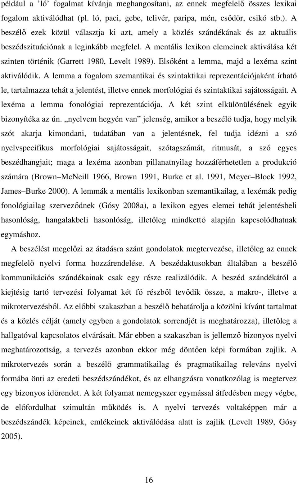 A mentális lexikon elemeinek aktiválása két szinten történik (Garrett 1980, Levelt 1989). Elsőként a lemma, majd a lexéma szint aktiválódik.