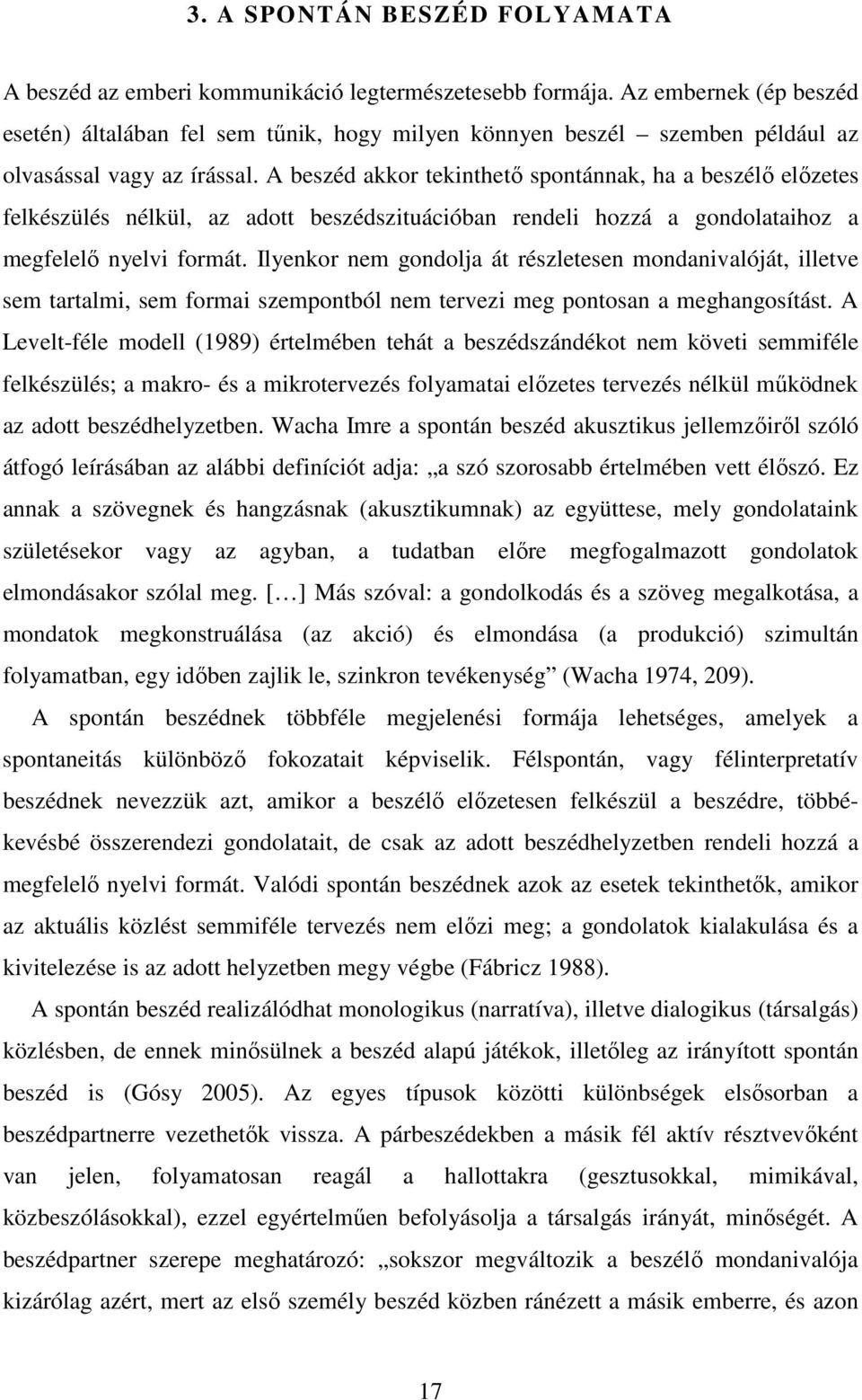 A beszéd akkor tekinthető spontánnak, ha a beszélő előzetes felkészülés nélkül, az adott beszédszituációban rendeli hozzá a gondolataihoz a megfelelő nyelvi formát.