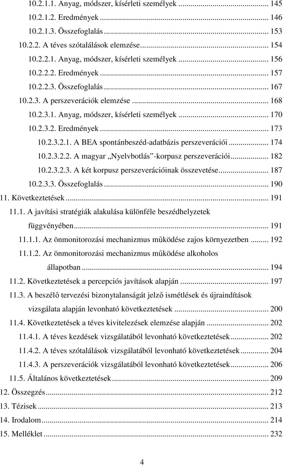 .. 174 10.2.3.2.2. A magyar Nyelvbotlás -korpusz perszeverációi... 182 10.2.3.2.3. A két korpusz perszeverációinak összevetése... 187 10.2.3.3. Összefoglalás... 190 11. Következtetések... 191 11.1. A javítási stratégiák alakulása különféle beszédhelyzetek függvényében.