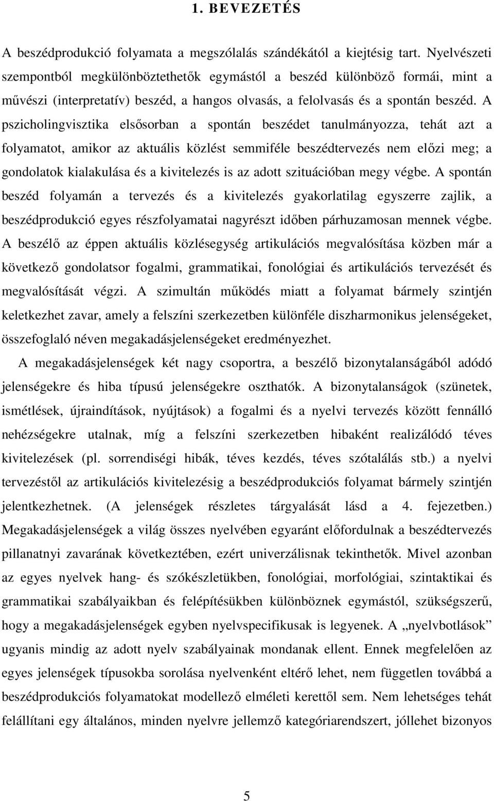 A pszicholingvisztika elsősorban a spontán beszédet tanulmányozza, tehát azt a folyamatot, amikor az aktuális közlést semmiféle beszédtervezés nem előzi meg; a gondolatok kialakulása és a kivitelezés