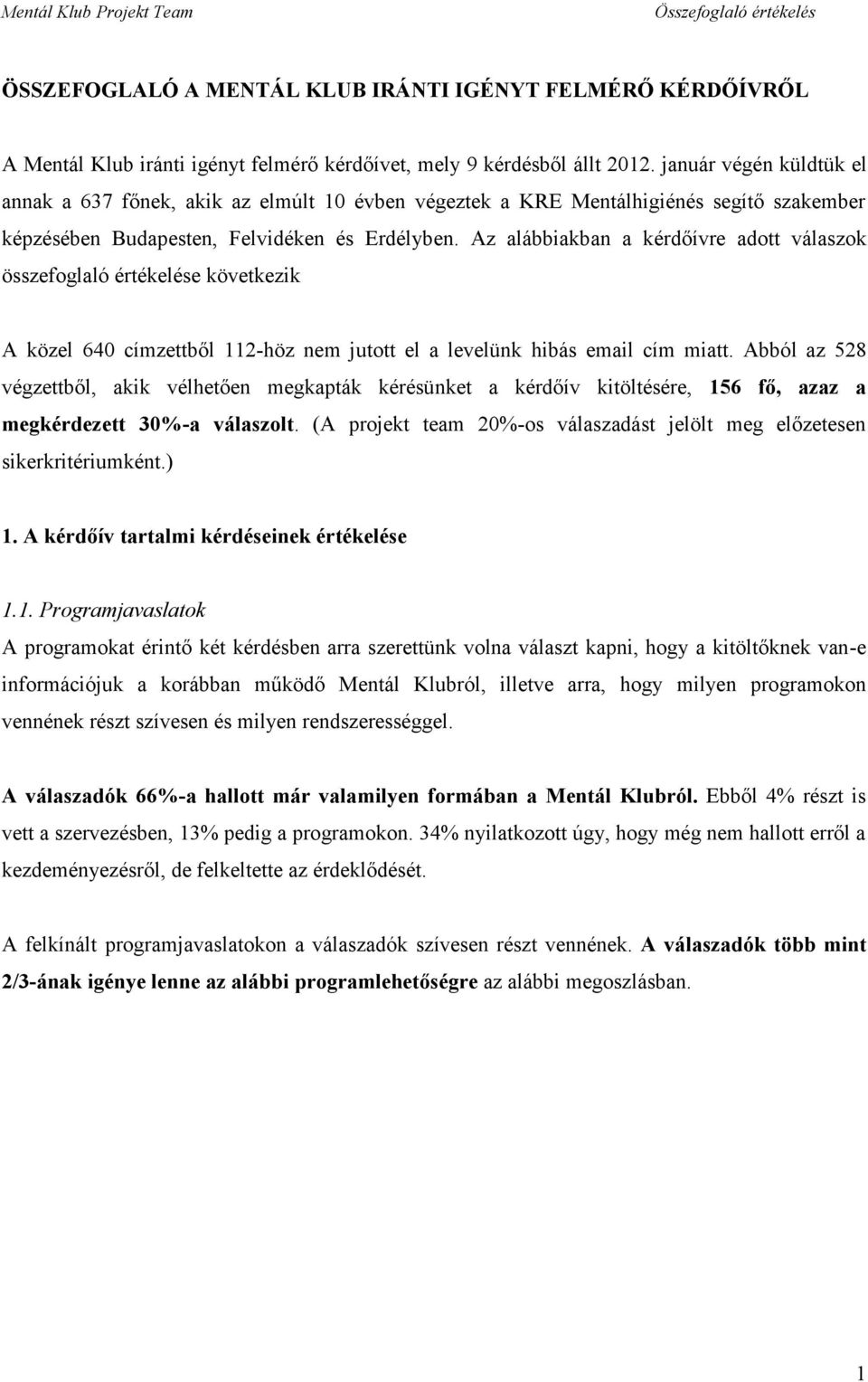 Az alábbiakban a kérdőívre adott válaszok összefoglaló értékelése következik A közel 640 címzettből 112-höz nem jutott el a levelünk hibás email cím miatt.