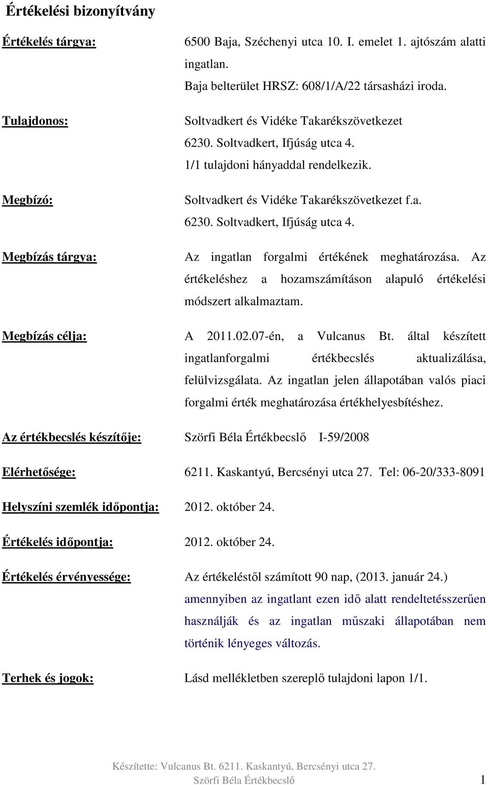 Az értékeléshez a hozamszámításon alapuló értékelési módszert alkalmaztam. Megbízás célja: A 2011.02.07-én, a Vulcanus Bt. által készített ingatlanforgalmi értékbecslés aktualizálása, felülvizsgálata.