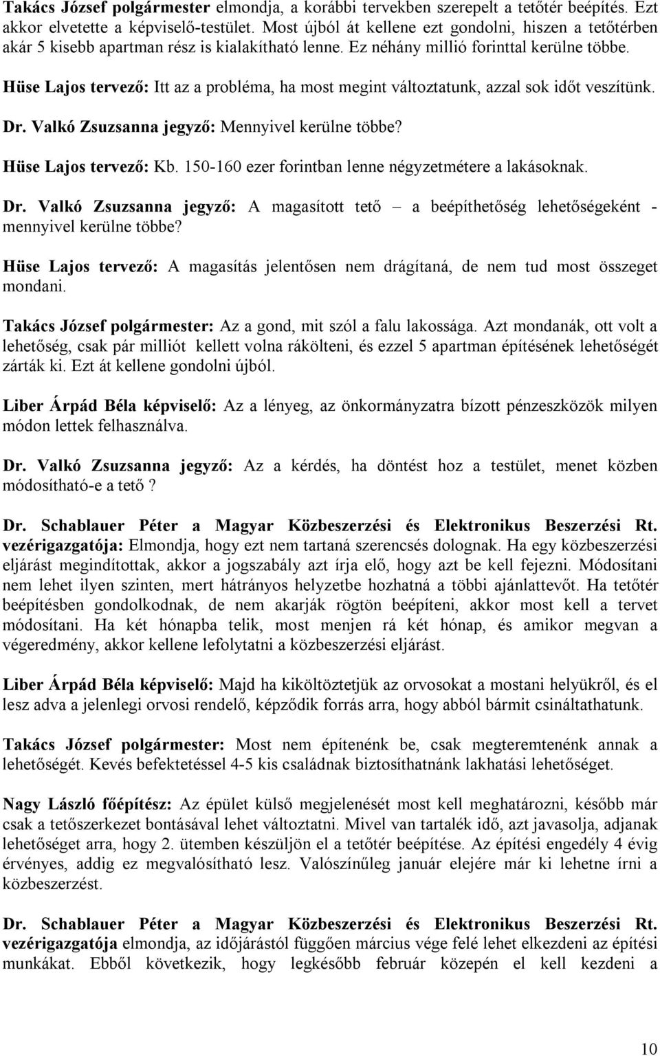 Hüse Lajos tervező: Itt az a probléma, ha most megint változtatunk, azzal sok időt veszítünk. Dr. Valkó Zsuzsanna jegyző: Mennyivel kerülne többe? Hüse Lajos tervező: Kb.