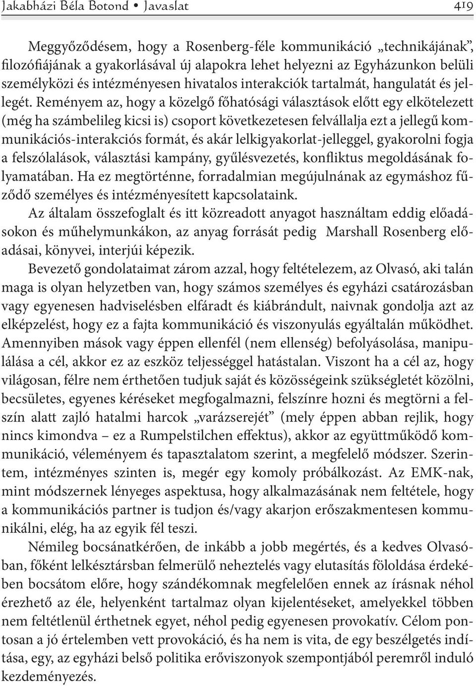 Reményem az, hogy a közelgő főhatósági választások előtt egy elkötelezett (még ha számbelileg kicsi is) csoport következetesen felvállalja ezt a jellegű kommunikációs-interakciós formát, és akár