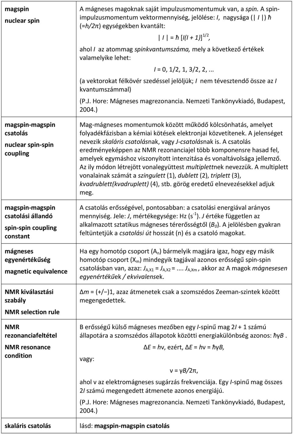 A spinimpulzusmomentum vektormennyiség, jelölése: I, nagysága ( I ) ħ (=h/2π) egységekben kvantált: I = ħ [I(I + 1)] 1/2, ahol I az atommag spinkvantumszáma, mely a következő értékek valamelyike