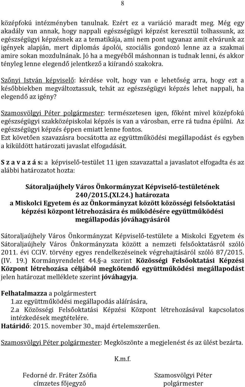 ápolói, szociális gondozó lenne az a szakmai amire sokan mozdulnának. Jó ha a megyéből máshonnan is tudnak lenni, és akkor tényleg lenne elegendő jelentkező a kiírandó szakokra.