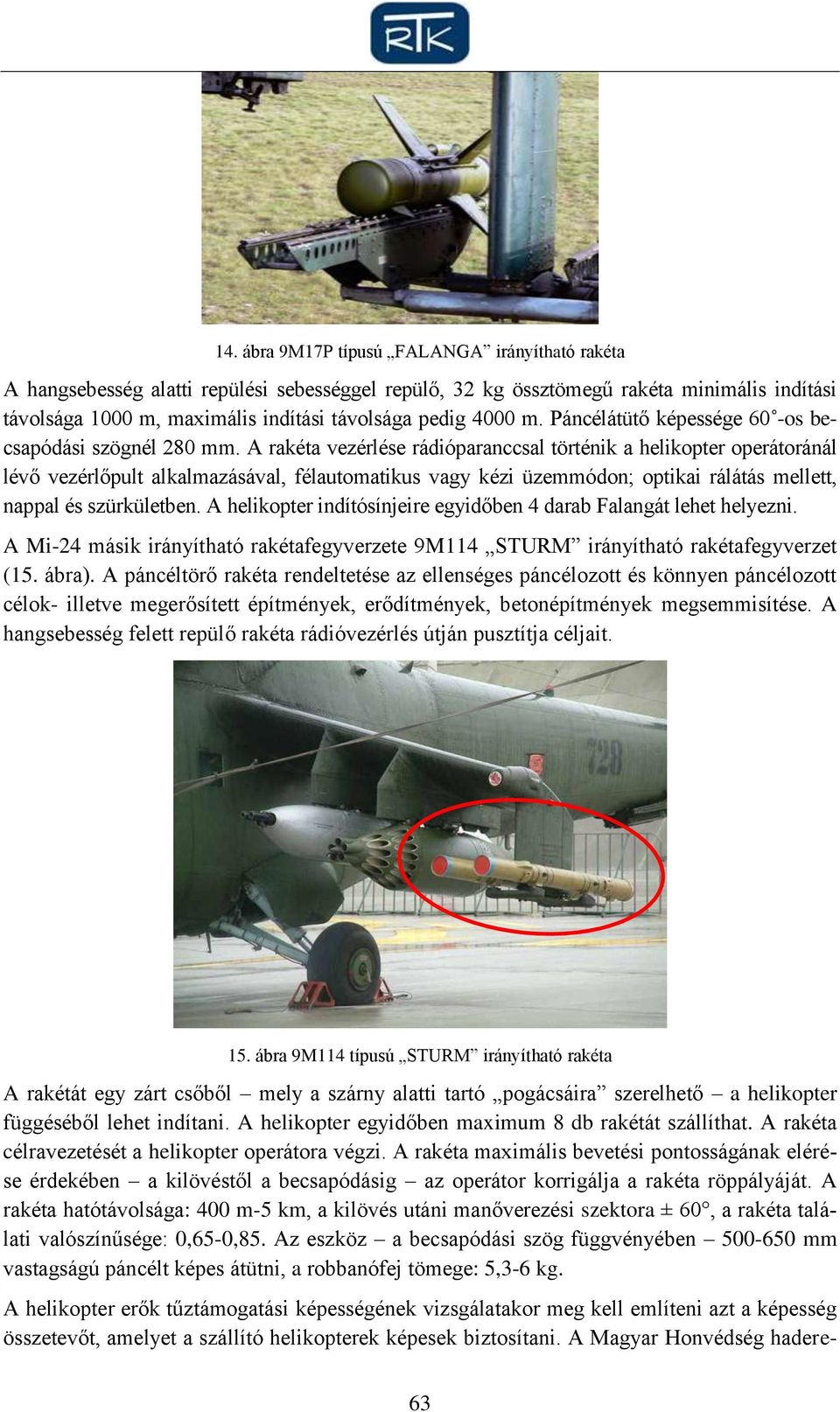 A rakéta vezérlése rádióparanccsal történik a helikopter operátoránál lévő vezérlőpult alkalmazásával, félautomatikus vagy kézi üzemmódon; optikai rálátás mellett, nappal és szürkületben.