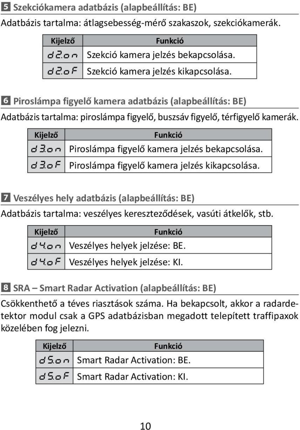 Piroslámpa figyelő kamera jelzés kikapcsolása. 7 Veszélyes hely adatbázis (alapbeállítás: BE) Adatbázis tartalma: veszélyes kereszteződések, vasúti átkelők, stb. Veszélyes helyek jelzése: BE.