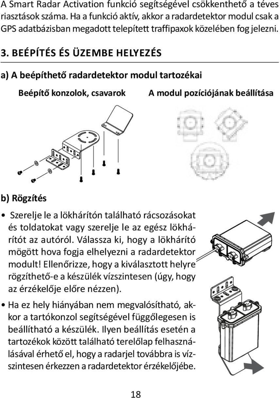 BEÉPÍTÉS ÉS ÜZEMBE HELYEZÉS a) A beépíthető radardetektor modul tartozékai Beépítő konzolok, csavarok A modul pozíciójának beállítása b) Rögzítés Szerelje le a lökhárítón található rácsozásokat és